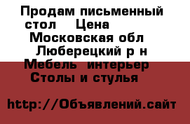 Продам письменный стол. › Цена ­ 6 000 - Московская обл., Люберецкий р-н Мебель, интерьер » Столы и стулья   